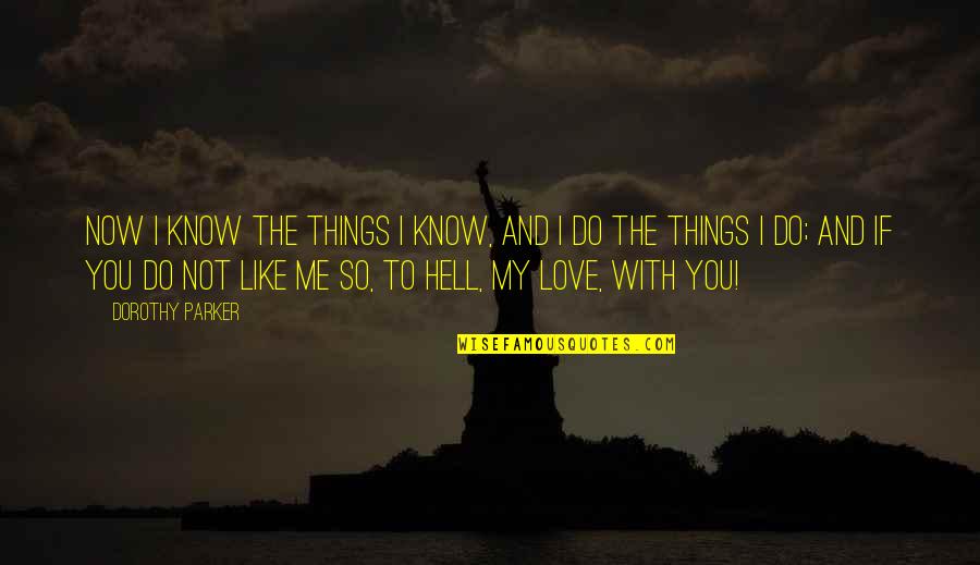 If You Not Love Me Quotes By Dorothy Parker: Now I know the things I know, and