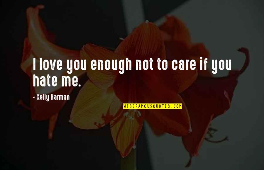 If You Not Love Me Quotes By Kelly Harman: I love you enough not to care if