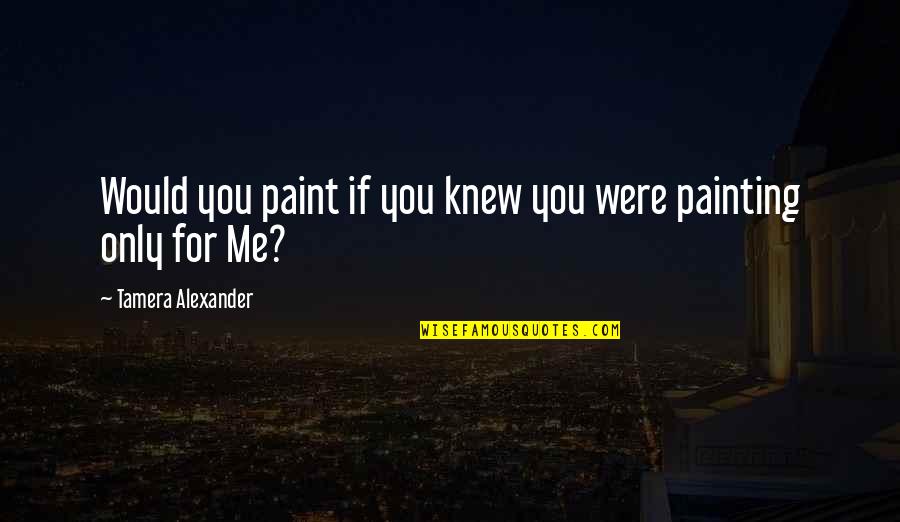 If You Only Knew Me Quotes By Tamera Alexander: Would you paint if you knew you were