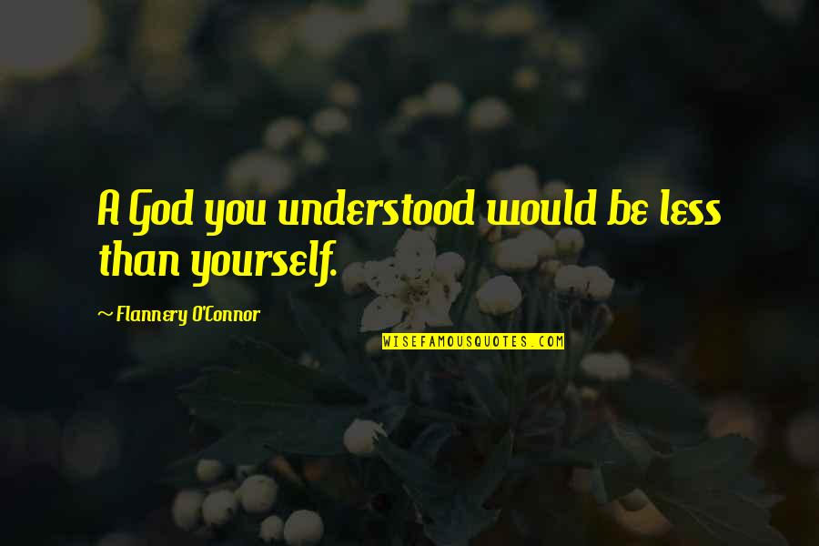 If You Only Understood Quotes By Flannery O'Connor: A God you understood would be less than