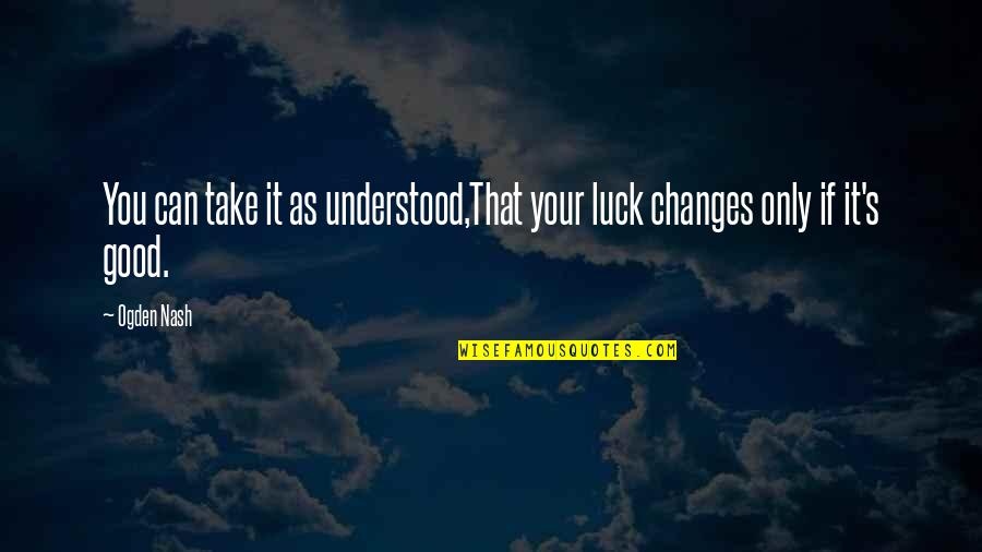If You Only Understood Quotes By Ogden Nash: You can take it as understood,That your luck