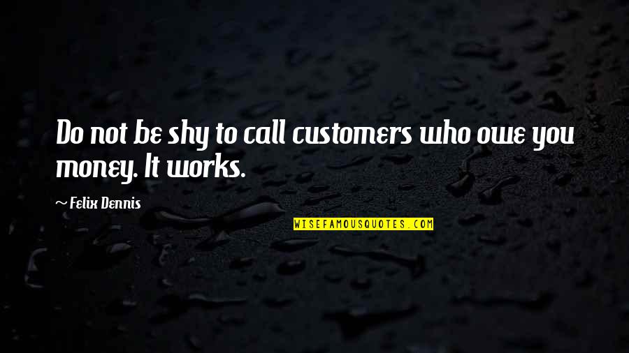 If You Owe Money Quotes By Felix Dennis: Do not be shy to call customers who If You Owe Money Quotes By Felix Dennis: Do not be shy to call customers who