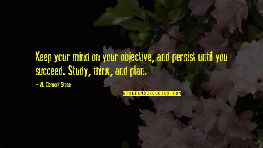 If You Plan To Succeed Quotes By W. Clement Stone: Keep your mind on your objective, and persist