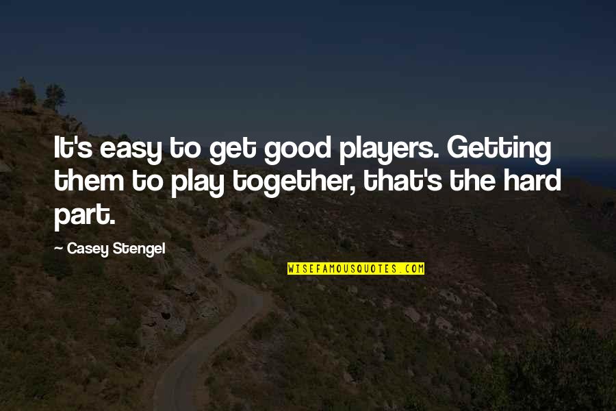 If You Play Hard To Get Quotes By Casey Stengel: It's easy to get good players. Getting them