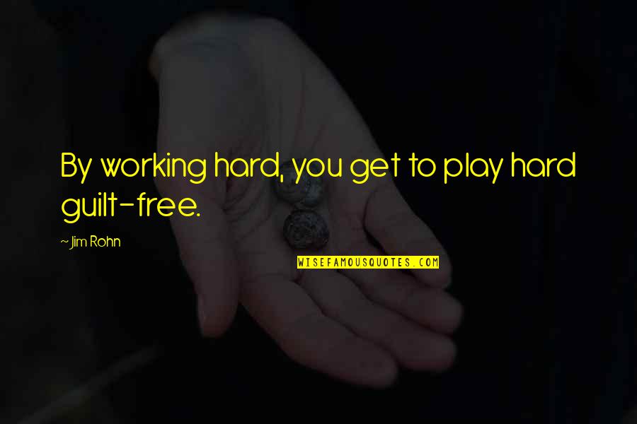 If You Play Hard To Get Quotes By Jim Rohn: By working hard, you get to play hard