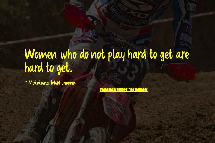 If You Play Hard To Get Quotes By Mokokoma Mokhonoana: Women who do not play hard to get