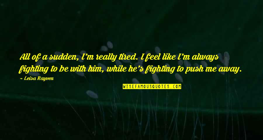 If You Push Me Away Quotes By Leisa Rayven: All of a sudden, I'm really tired. I