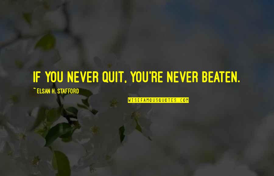 If You Quit Quotes By Elsan H. Stafford: If you never quit, you're never beaten.