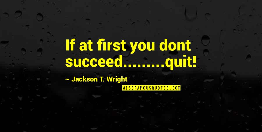 If You Quit Quotes By Jackson T. Wright: If at first you dont succeed.........quit!