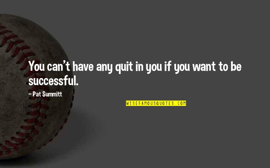 If You Quit Quotes By Pat Summitt: You can't have any quit in you if