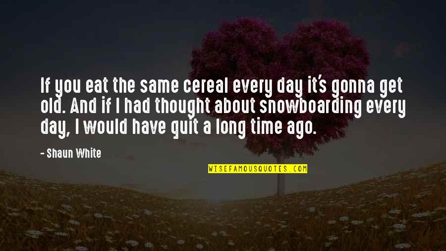 If You Quit Quotes By Shaun White: If you eat the same cereal every day