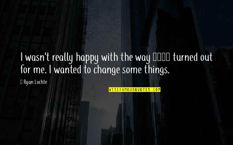 If You Re Not Happy Change It Quotes By Ryan Lochte: I wasn't really happy with the way 2008 If You Re Not Happy Change It Quotes By Ryan Lochte: I wasn't really happy with the way 2008