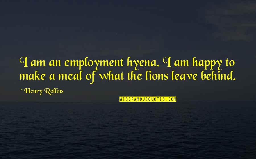 If You Re Not Happy Leave Quotes By Henry Rollins: I am an employment hyena. I am happy