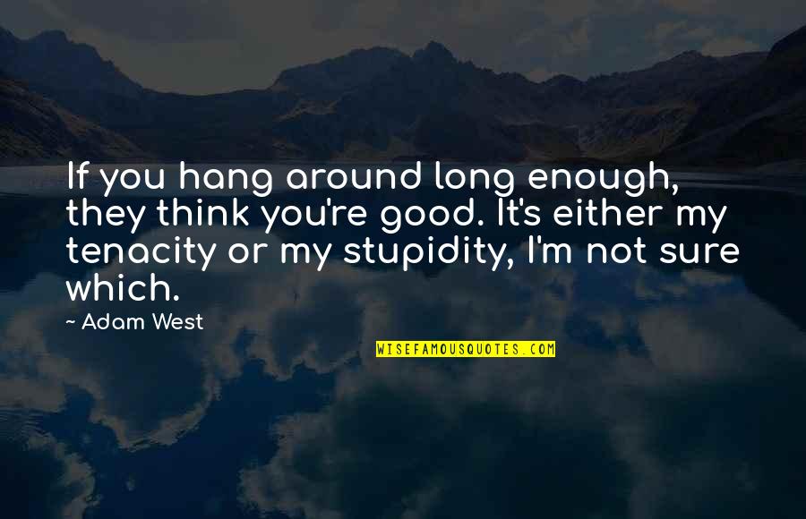 If You Re Not Sure Quotes By Adam West: If you hang around long enough, they think If You Re Not Sure Quotes By Adam West: If you hang around long enough, they think