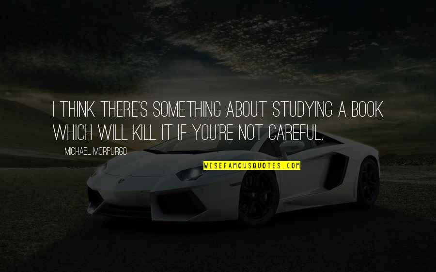 If You Re Not There Quotes By Michael Morpurgo: I think there's something about studying a book