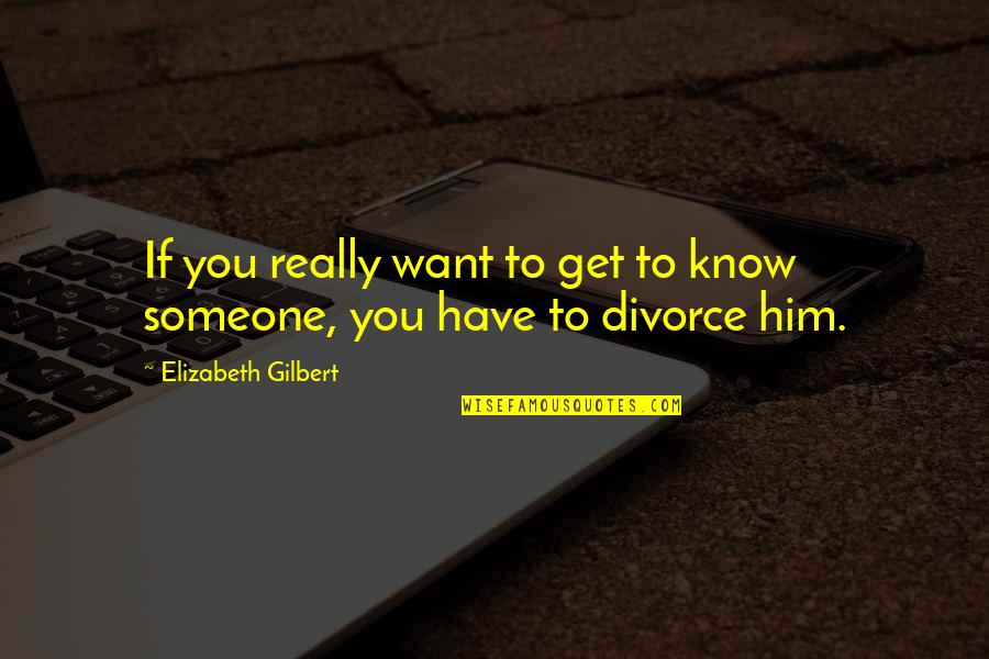 If You Really Love Him Quotes By Elizabeth Gilbert: If you really want to get to know