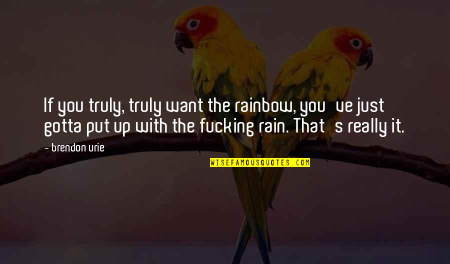 If You Really Want It Quotes By Brendon Urie: If you truly, truly want the rainbow, you've If You Really Want It Quotes By Brendon Urie: If you truly, truly want the rainbow, you've