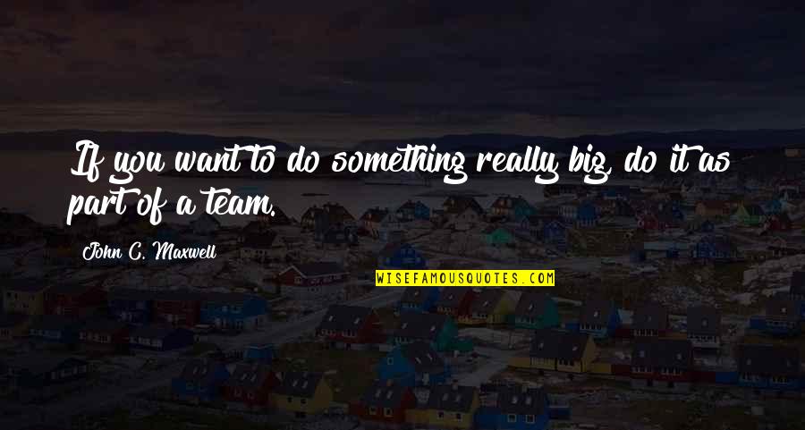 If You Really Want Something Quotes By John C. Maxwell: If you want to do something really big,
