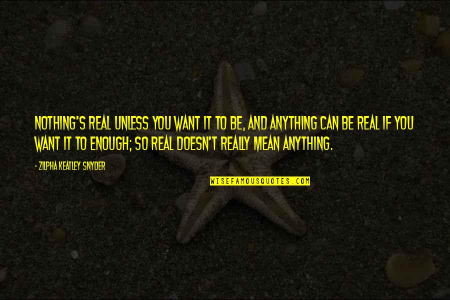 If You Really Want To Quotes By Zilpha Keatley Snyder: Nothing's real unless you want it to be,