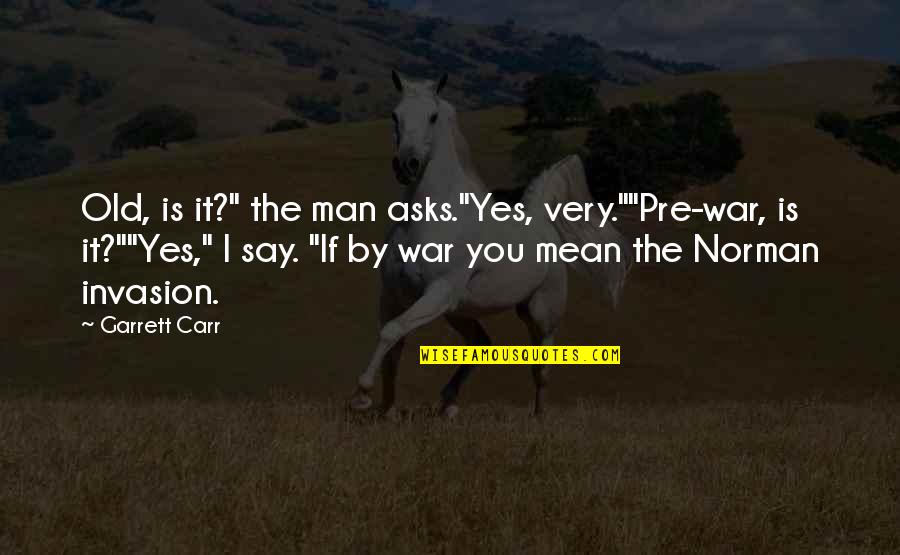 If You Say It Mean It Quotes By Garrett Carr: Old, is it?" the man asks."Yes, very.""Pre-war, is