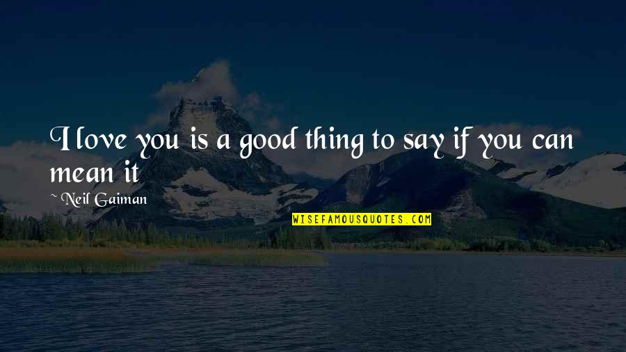 If You Say It Mean It Quotes By Neil Gaiman: I love you is a good thing to