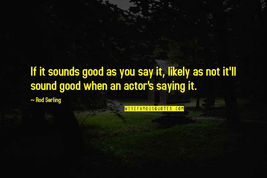 If You Say Quotes By Rod Serling: If it sounds good as you say it,