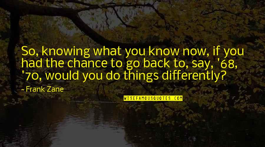 If You Say So Quotes By Frank Zane: So, knowing what you know now, if you