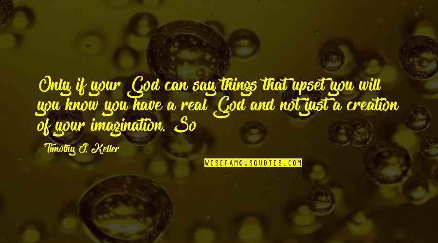 If You Say So Quotes By Timothy J. Keller: Only if your God can say things that