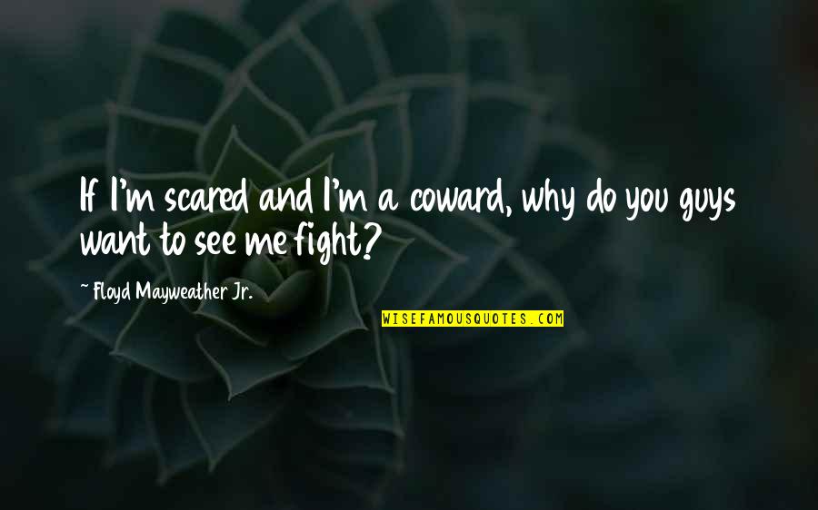 If You See Me Quotes By Floyd Mayweather Jr.: If I'm scared and I'm a coward, why