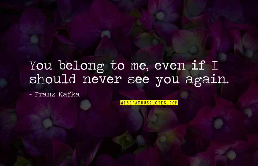 If You See Me Quotes By Franz Kafka: You belong to me, even if I should