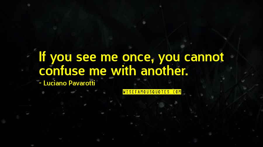 If You See Me Quotes By Luciano Pavarotti: If you see me once, you cannot confuse