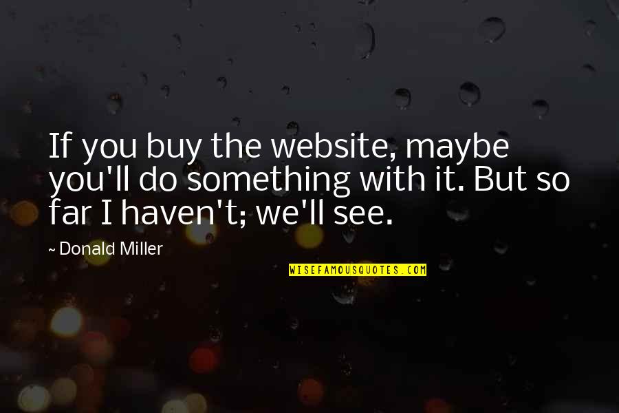 If You See Something Quotes By Donald Miller: If you buy the website, maybe you'll do If You See Something Quotes By Donald Miller: If you buy the website, maybe you'll do