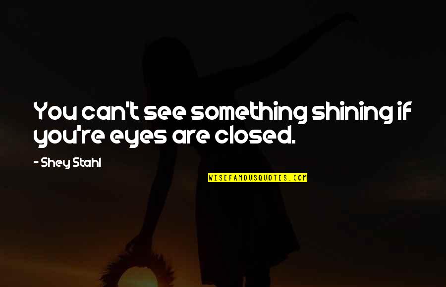 If You See Something Quotes By Shey Stahl: You can't see something shining if you're eyes