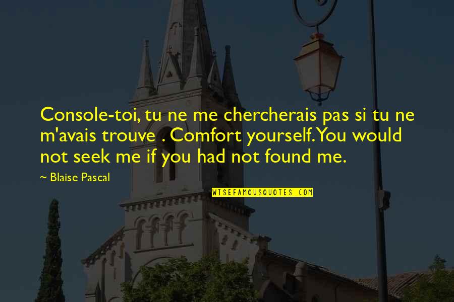 If You Seek Quotes By Blaise Pascal: Console-toi, tu ne me chercherais pas si tu