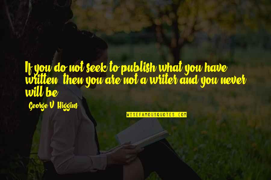 If You Seek Quotes By George V. Higgins: If you do not seek to publish what