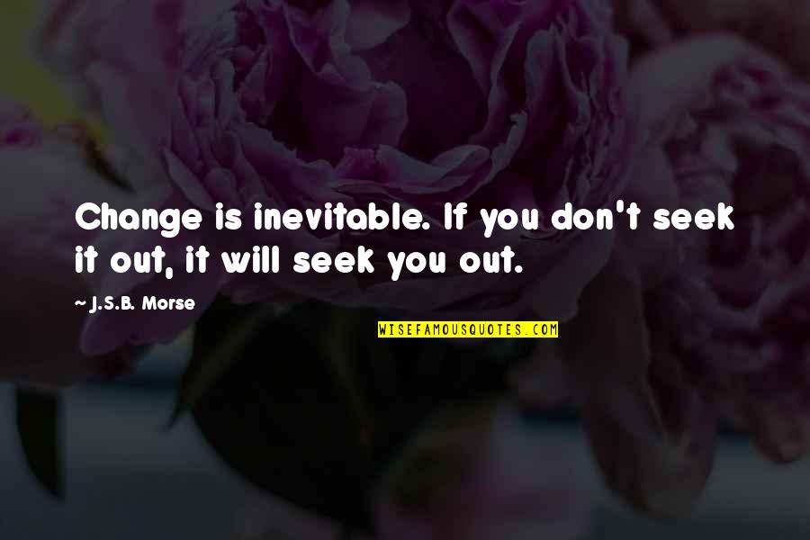 If You Seek Quotes By J.S.B. Morse: Change is inevitable. If you don't seek it