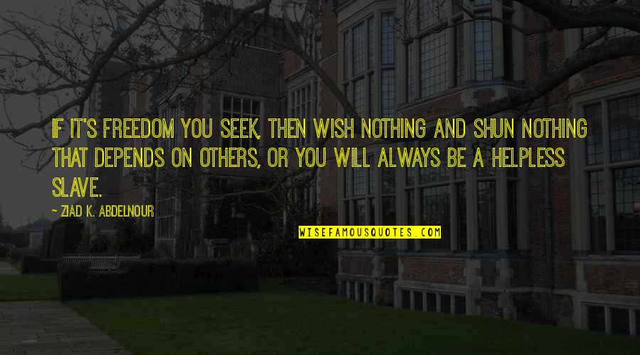 If You Seek Quotes By Ziad K. Abdelnour: If it's freedom you seek, then wish nothing