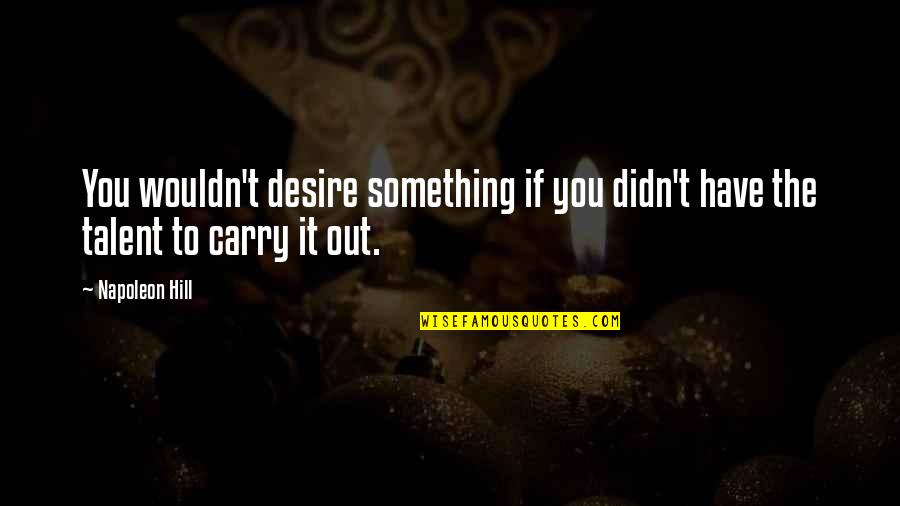 If You Should Lose Me Quotes By Napoleon Hill: You wouldn't desire something if you didn't have