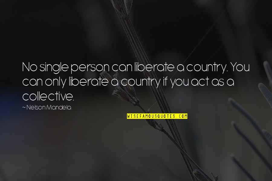 If You Single Quotes By Nelson Mandela: No single person can liberate a country. You