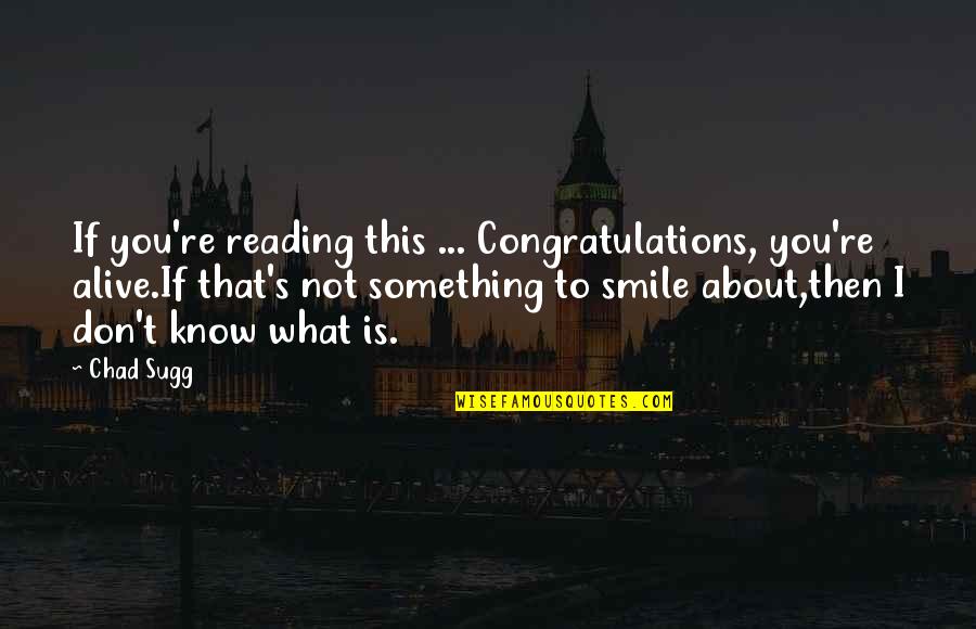 If You Smile Quotes By Chad Sugg: If you're reading this ... Congratulations, you're alive.If