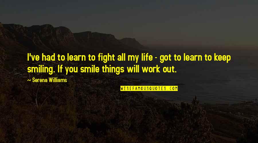 If You Smile Quotes By Serena Williams: I've had to learn to fight all my