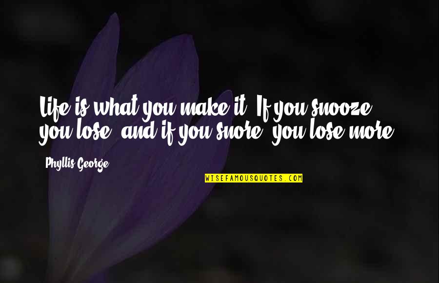 If You Snooze You Lose Quotes By Phyllis George: Life is what you make it: If you