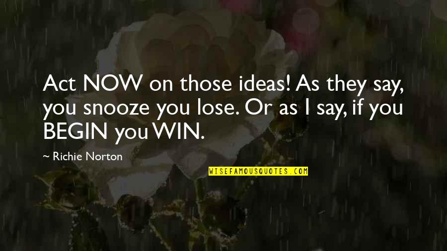 If You Snooze You Lose Quotes By Richie Norton: Act NOW on those ideas! As they say,