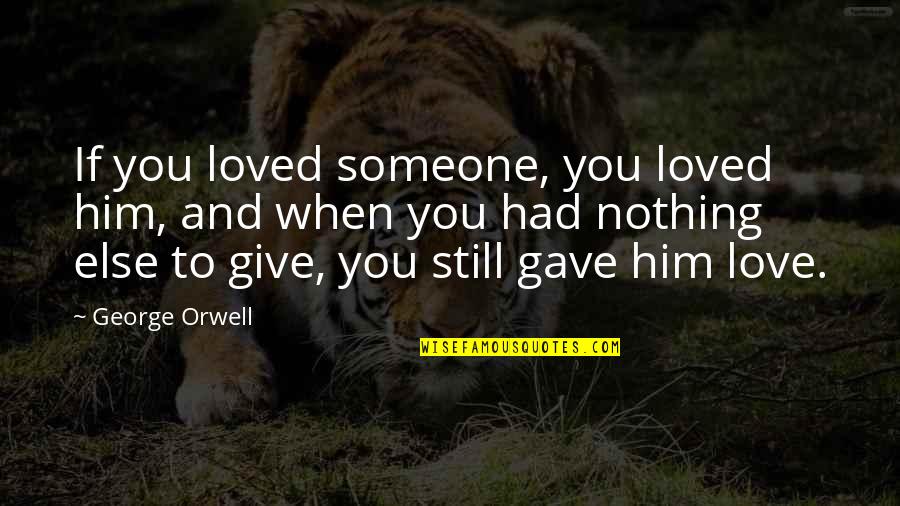 If You Still Love Him Quotes By George Orwell: If you loved someone, you loved him, and