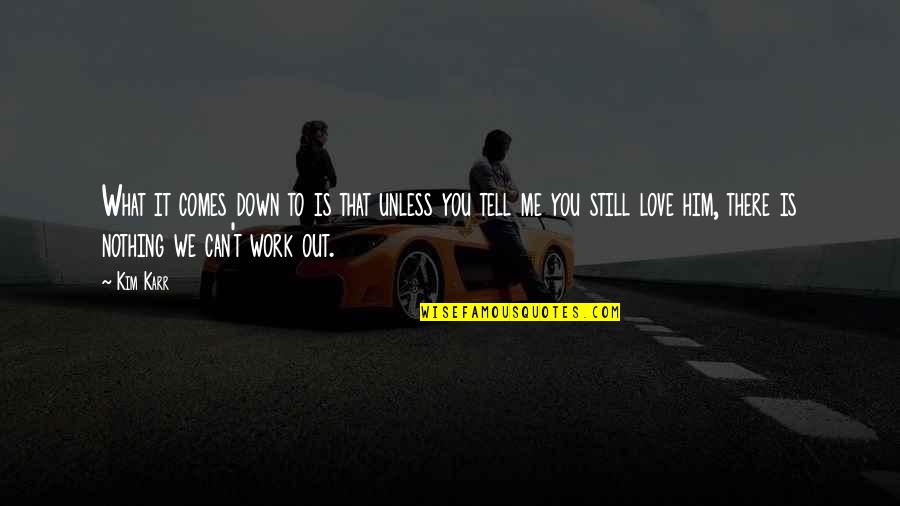 If You Still Love Me Quotes By Kim Karr: What it comes down to is that unless If You Still Love Me Quotes By Kim Karr: What it comes down to is that unless
