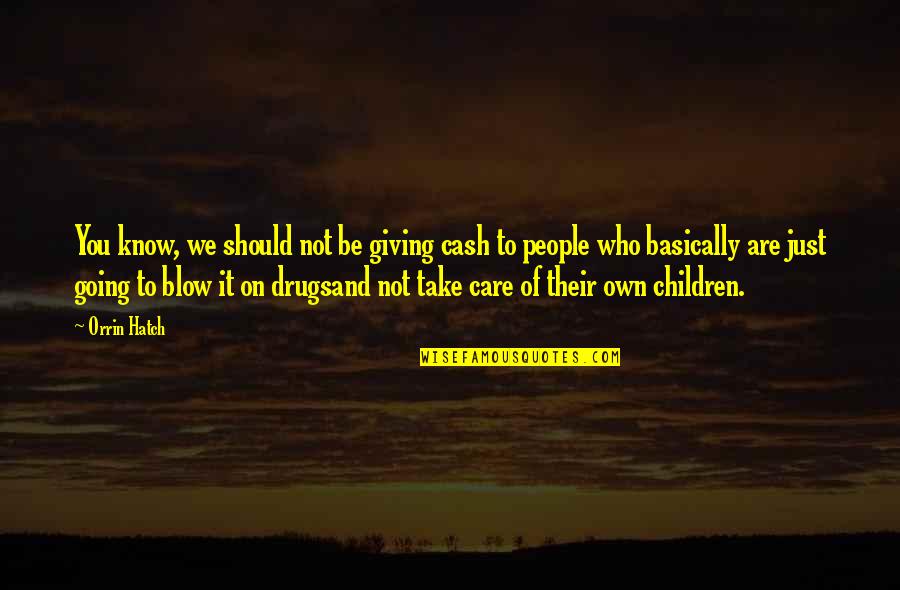 If You Take Care Of Your People Quotes By Orrin Hatch: You know, we should not be giving cash If You Take Care Of Your People Quotes By Orrin Hatch: You know, we should not be giving cash