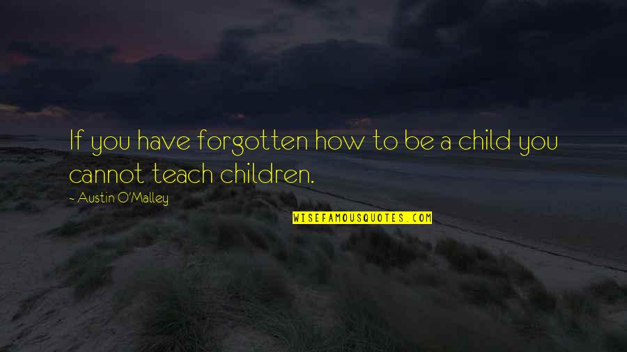 If You Teach A Child Quotes By Austin O'Malley: If you have forgotten how to be a