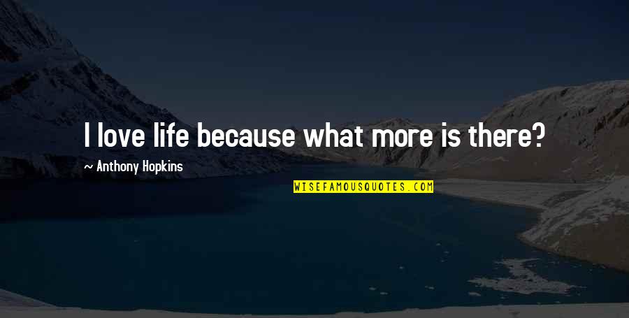 If You Teach A Man To Fish Quotes By Anthony Hopkins: I love life because what more is there? If You Teach A Man To Fish Quotes By Anthony Hopkins: I love life because what more is there?