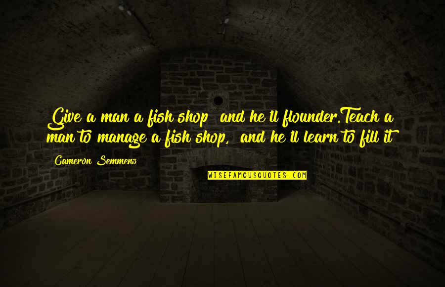 If You Teach A Man To Fish Quotes By Cameron Semmens: Give a man a fish shop and he'll If You Teach A Man To Fish Quotes By Cameron Semmens: Give a man a fish shop and he'll