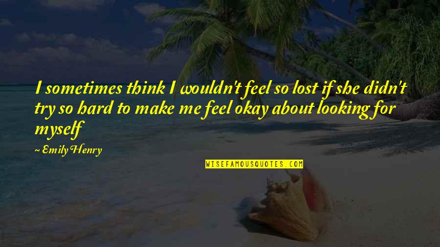 If You Think About Me Quotes By Emily Henry: I sometimes think I wouldn't feel so lost